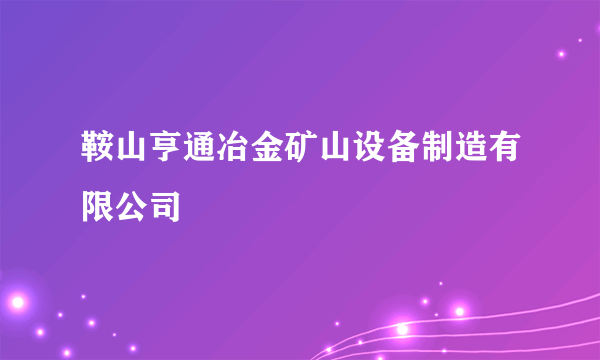 鞍山亨通冶金矿山设备制造有限公司