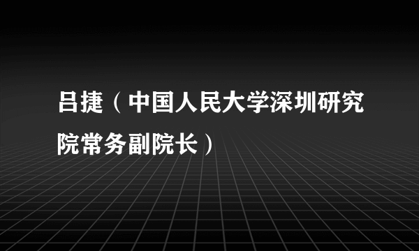 吕捷（中国人民大学深圳研究院常务副院长）