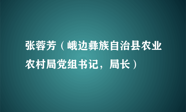 张蓉芳（峨边彝族自治县农业农村局党组书记，局长）