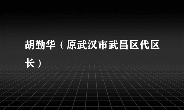 胡勤华（原武汉市武昌区代区长）