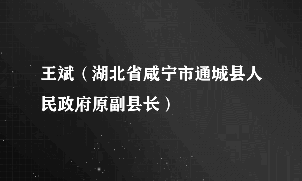 王斌（湖北省咸宁市通城县人民政府原副县长）