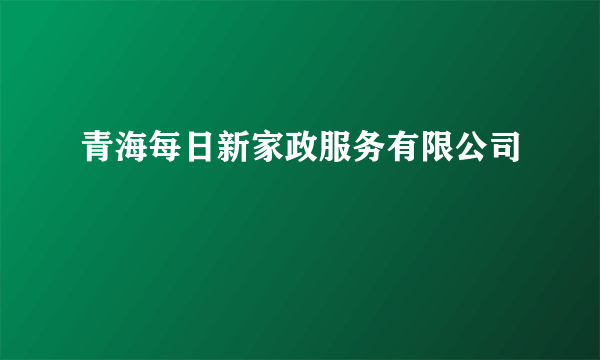 青海每日新家政服务有限公司