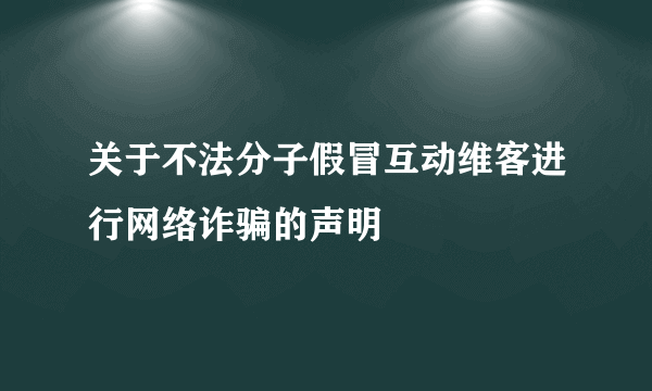 关于不法分子假冒互动维客进行网络诈骗的声明