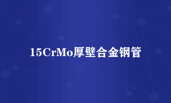 15CrMo厚壁合金钢管