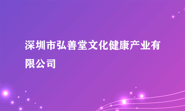 深圳市弘善堂文化健康产业有限公司