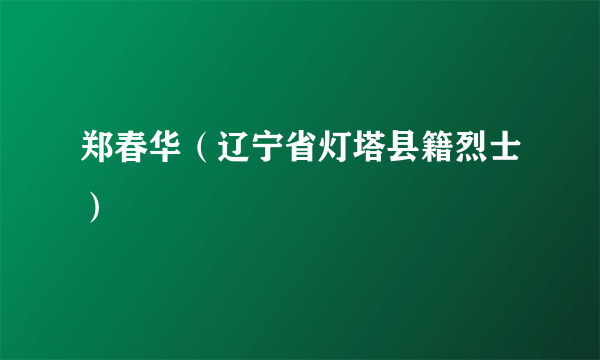 郑春华（辽宁省灯塔县籍烈士）