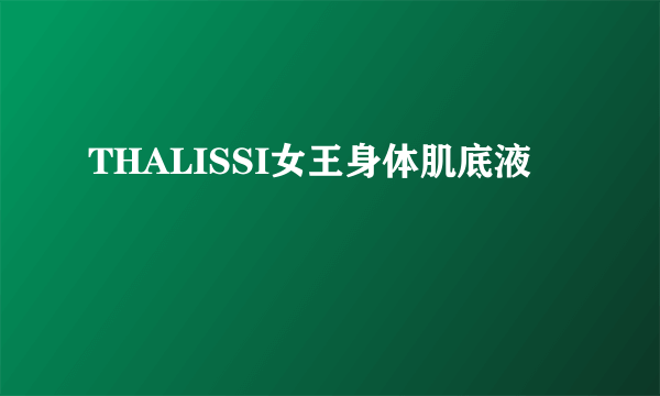 THALISSI女王身体肌底液