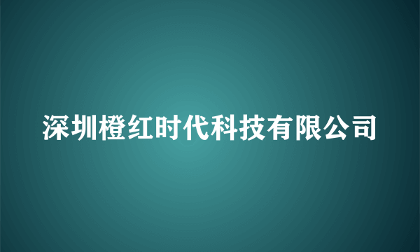 深圳橙红时代科技有限公司