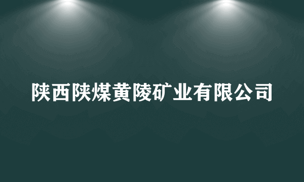 陕西陕煤黄陵矿业有限公司