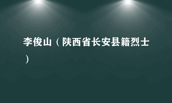 李俊山（陕西省长安县籍烈士）