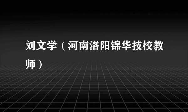 刘文学（河南洛阳锦华技校教师）