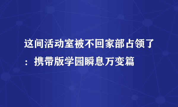 这间活动室被不回家部占领了：携带版学园瞬息万变篇