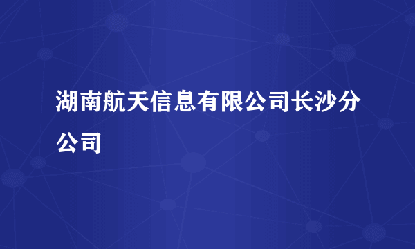 湖南航天信息有限公司长沙分公司