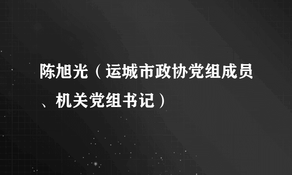 陈旭光（运城市政协党组成员、机关党组书记）