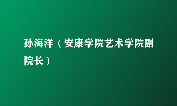 孙海洋（安康学院艺术学院副院长）