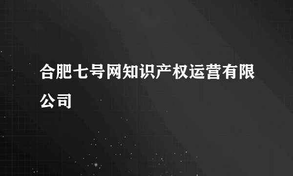 合肥七号网知识产权运营有限公司