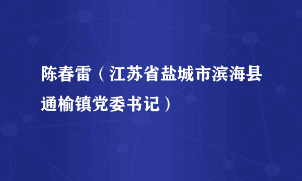 陈春雷（江苏省盐城市滨海县通榆镇党委书记）