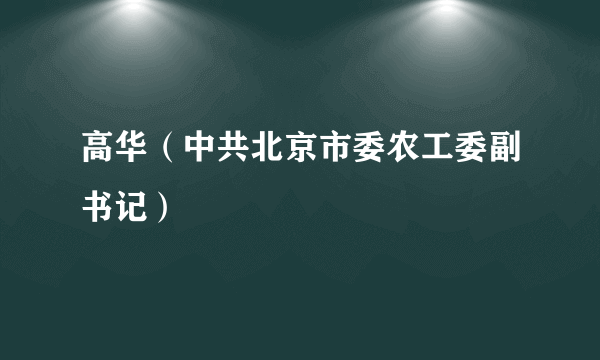 高华（中共北京市委农工委副书记）