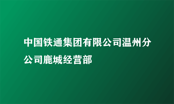 中国铁通集团有限公司温州分公司鹿城经营部