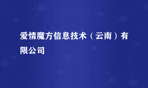 爱情魔方信息技术（云南）有限公司