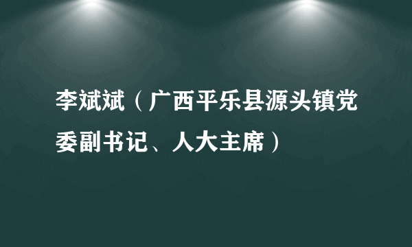 李斌斌（广西平乐县源头镇党委副书记、人大主席）