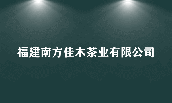 福建南方佳木茶业有限公司