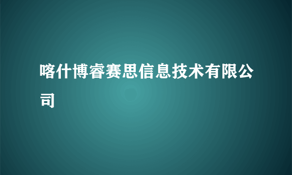 喀什博睿赛思信息技术有限公司