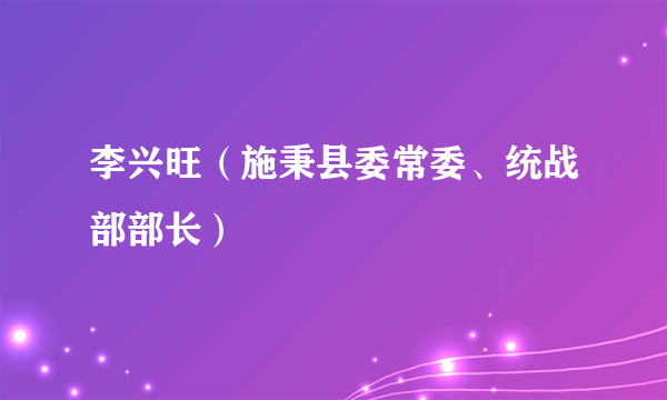 李兴旺（施秉县委常委、统战部部长）