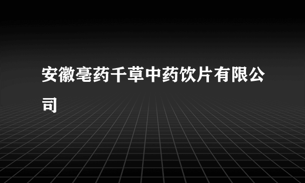 安徽亳药千草中药饮片有限公司