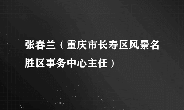 张春兰（重庆市长寿区风景名胜区事务中心主任）