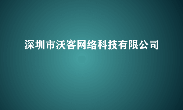 深圳市沃客网络科技有限公司