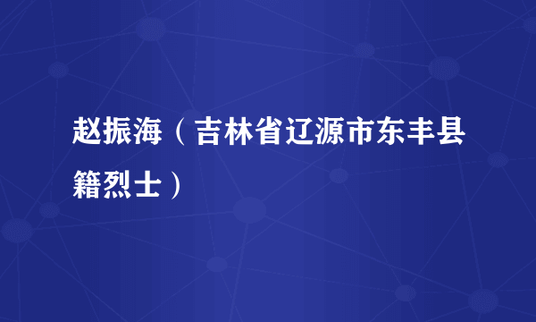 赵振海（吉林省辽源市东丰县籍烈士）