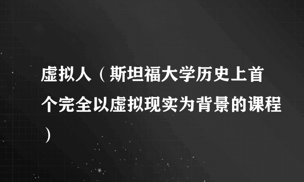 虚拟人（斯坦福大学历史上首个完全以虚拟现实为背景的课程）