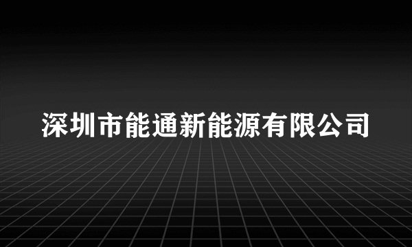 深圳市能通新能源有限公司