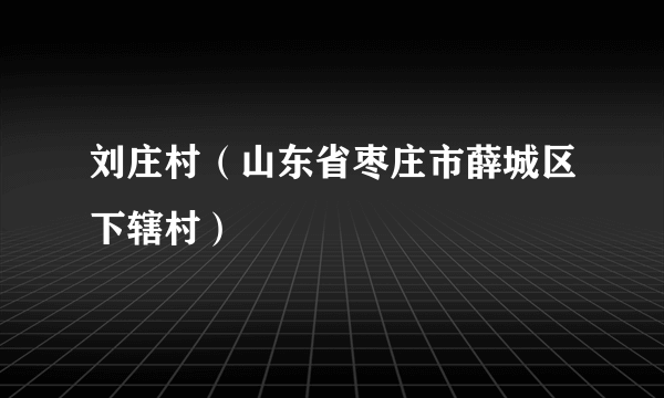 刘庄村（山东省枣庄市薛城区下辖村）