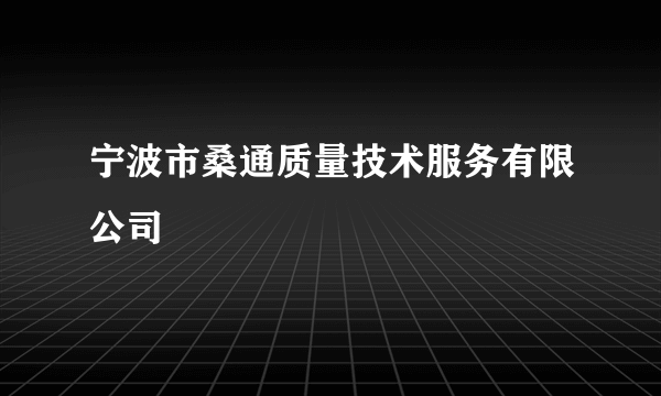 宁波市桑通质量技术服务有限公司