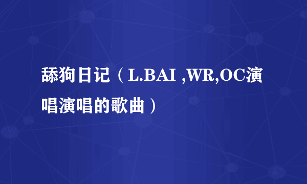 舔狗日记（L.BAI ,WR,OC演唱演唱的歌曲）