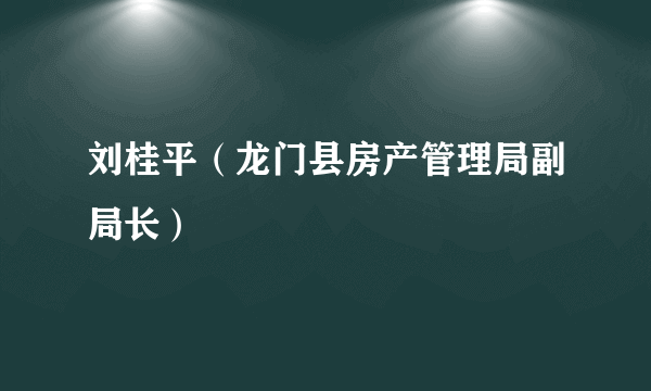 刘桂平（龙门县房产管理局副局长）