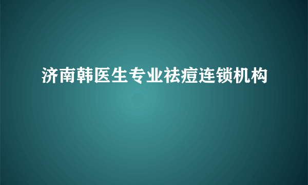 济南韩医生专业祛痘连锁机构