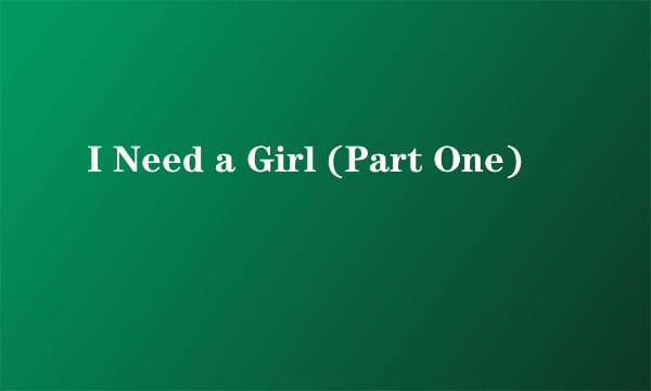 I Need a Girl (Part One)