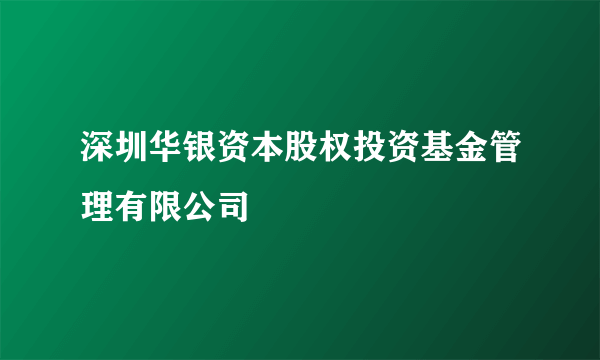 深圳华银资本股权投资基金管理有限公司