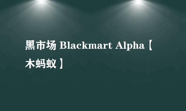 黑市场 Blackmart Alpha【木蚂蚁】