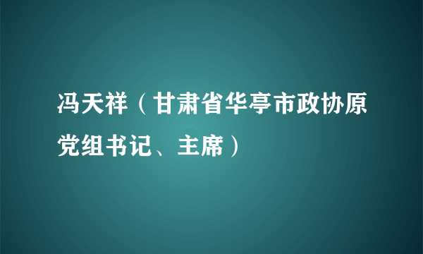 冯天祥（甘肃省华亭市政协原党组书记、主席）