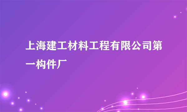 上海建工材料工程有限公司第一构件厂