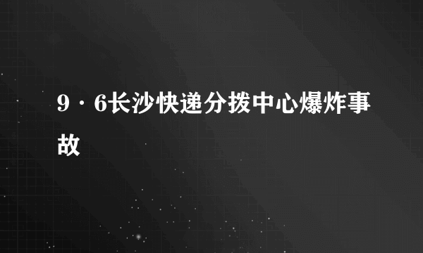 9·6长沙快递分拨中心爆炸事故