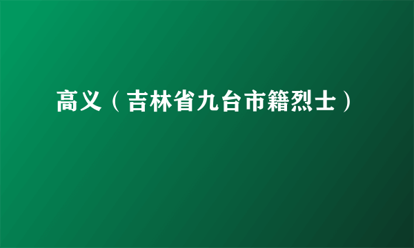 高义（吉林省九台市籍烈士）