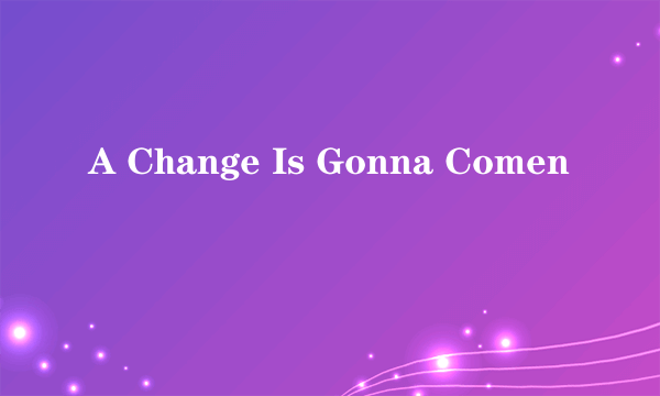 A Change Is Gonna Comen