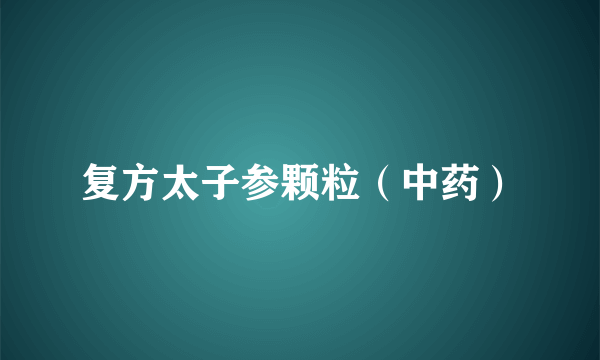 复方太子参颗粒（中药）