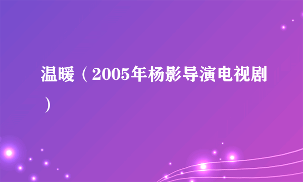 温暖（2005年杨影导演电视剧）