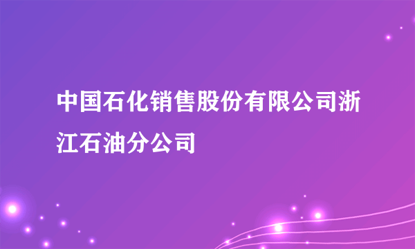 中国石化销售股份有限公司浙江石油分公司